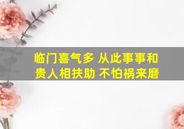 临门喜气多 从此事事和 贵人相扶助 不怕祸来磨